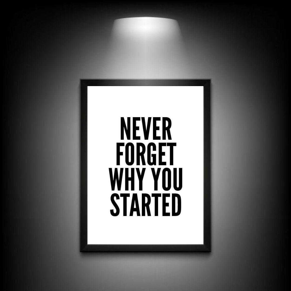 Never forget Why You started | Wall Art | Motivational Poster