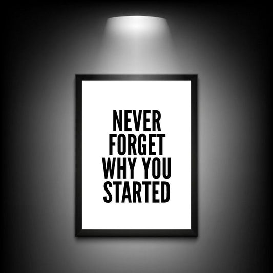 Never forget Why You started | Wall Art | Motivational Poster